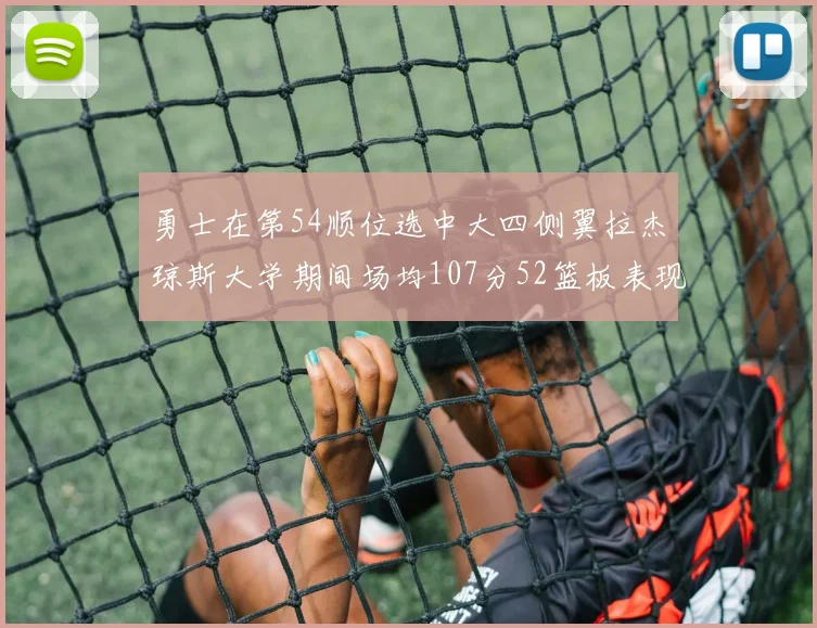勇士在第54顺位选中大四侧翼拉杰琼斯大学期间场均107分52篮板表现出色