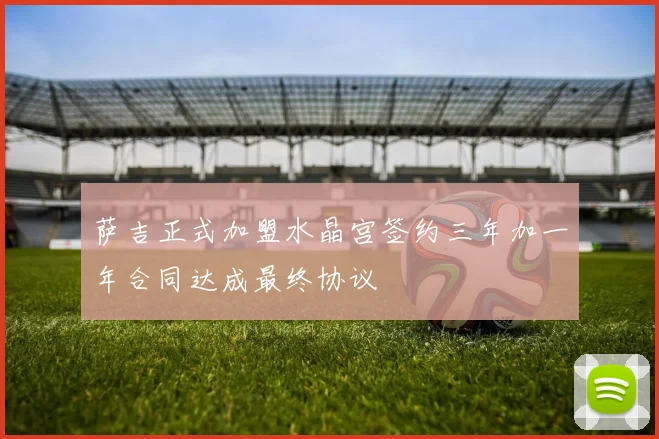 萨吉正式加盟水晶宫签约三年加一年合同达成最终协议