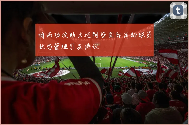梅西助攻助力迈阿密国际高龄球员状态管理引发热议