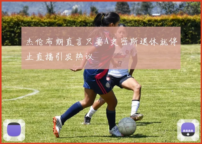 杰伦布朗直言只要A史密斯退休就停止直播引发热议