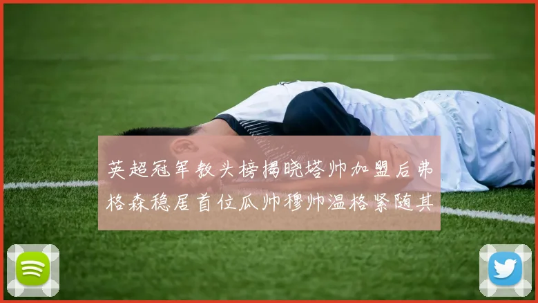英超冠军教头榜揭晓塔帅加盟后弗格森稳居首位瓜帅穆帅温格紧随其后