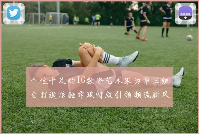 个性十足的IG数字艺术家为华三组合打造炫酷牵狼特效引领潮流新风尚