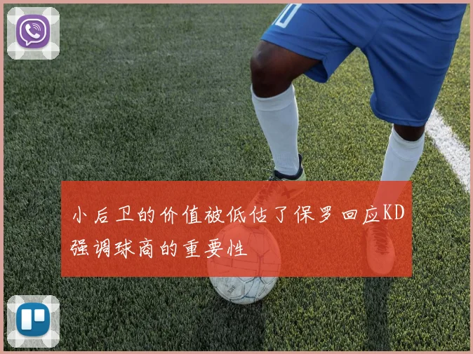 小后卫的价值被低估了保罗回应KD强调球商的重要性