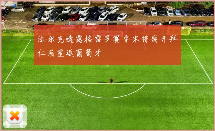 法尔克透露格雷罗赛季末将离开拜仁或重返葡萄牙
