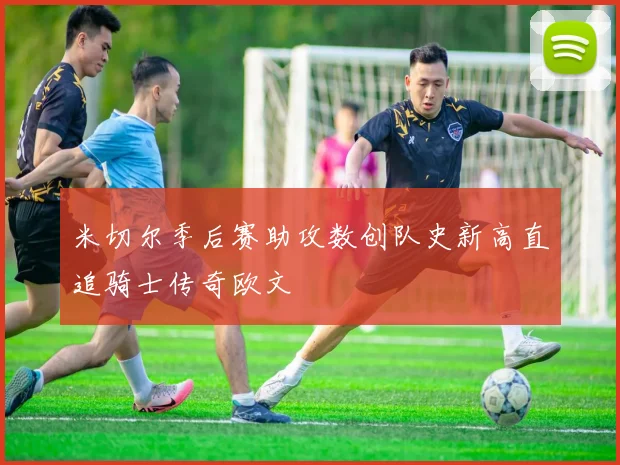 米切尔季后赛助攻数创队史新高直追骑士传奇欧文