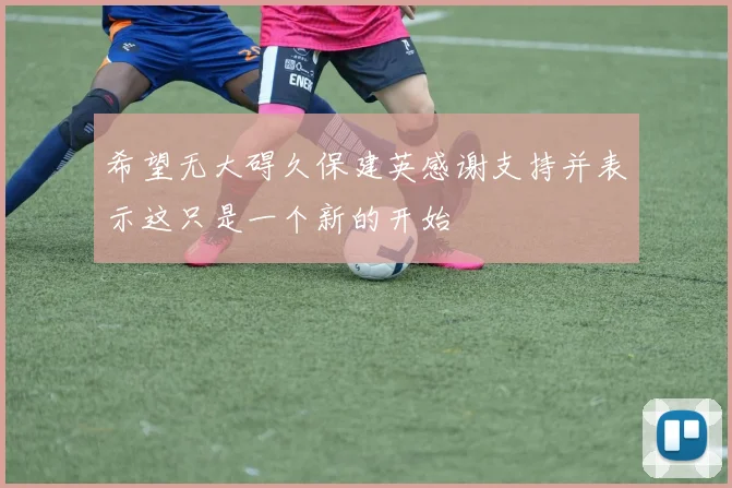希望无大碍久保建英感谢支持并表示这只是一个新的开始