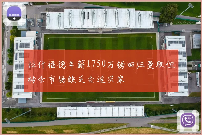 拉什福德年薪1750万镑回归曼联但转会市场缺乏合适买家
