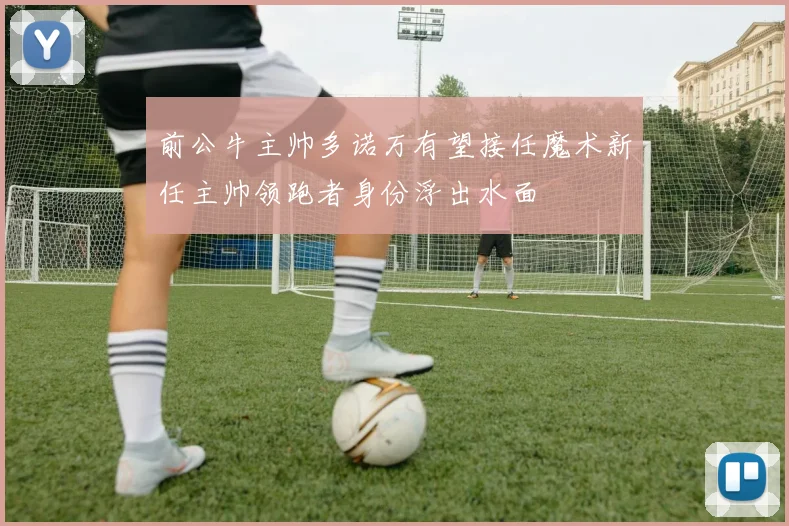 前公牛主帅多诺万有望接任魔术新任主帅领跑者身份浮出水面